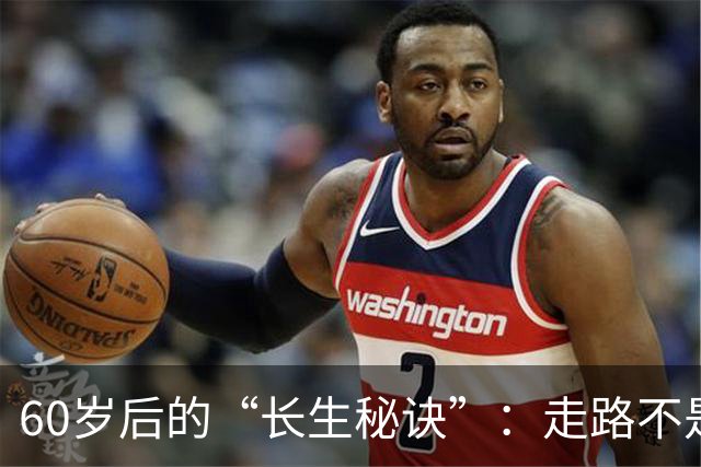 60岁后的“长生秘诀”：走路不是唯一，试试这三招！
